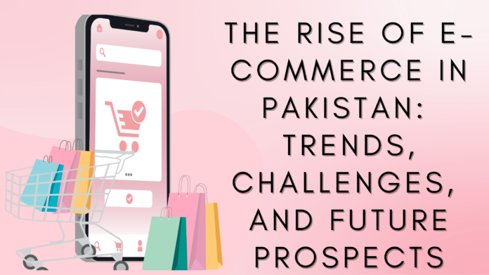 The Rise of E-commerce in Pakistan: Trends, Challenges, and Future Prospects