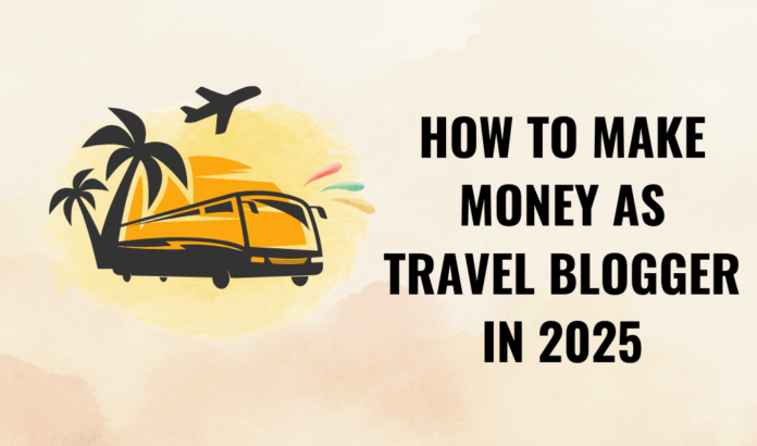 How to Start Travel Blogger in 2025